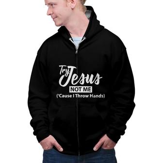 Try Jesus Not Me Cause I Throw Hands 2022 Trend Zip Up Hoodie - Seseable