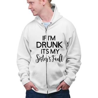 Graphic If I Am Drunk Sister Fault Quotes Zip Up Hoodie - Seseable