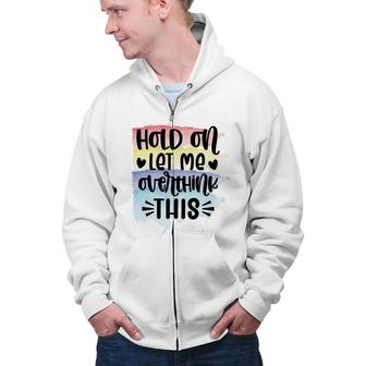 Hold On Let Me Overthink This Sarcastic Funny Quote Zip Up Hoodie - Seseable