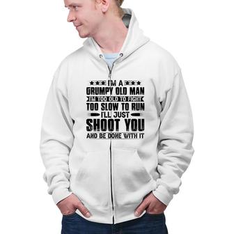 I Am A Grumpy Old Man I Am Too Old To Fight Too Slow To Run So I Will Just Shoot You Zip Up Hoodie - Seseable