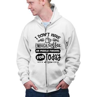 I Dont Have Enough Coffee Or Miđle Fingers For Today Sarcastic Funny Quote Black Color Zip Up Hoodie - Seseable