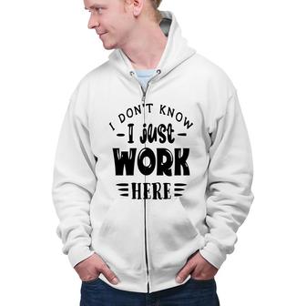 I Dont Know I Just Work Here Sarcastic Funny Quote Black Color Zip Up Hoodie - Seseable