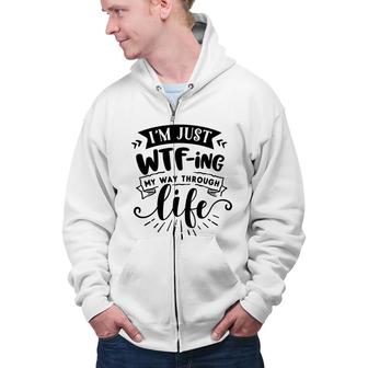 Im Just Wtfing My Way Through Life Sarcastic Funny Quote Black Color Zip Up Hoodie - Seseable