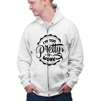 Im Too Pretty To Work Sarcastic Funny Quote Blackcolor Zip Up Hoodie - Seseable