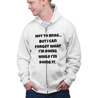 Meaning Not To Brag But I Can Forget What Im Doing While Im Doing It Zip Up Hoodie - Seseable