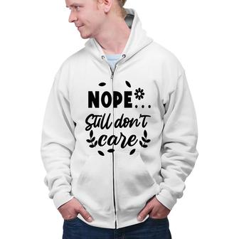 Nope Still Don’T Care Sarcastic Funny Quote Zip Up Hoodie - Seseable