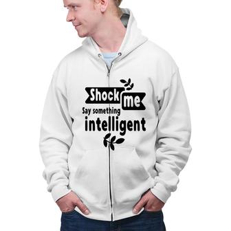 Shock Me Say Something Intelligent Sarcastic Funny Quote Zip Up Hoodie - Seseable