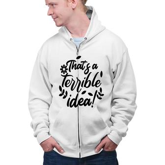 Thats A Terrible Idea Sarcastic Funny Quote Zip Up Hoodie - Seseable