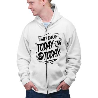 Thats Enough Today-Ing For Today Black Color Sarcastic Funny Quote Zip Up Hoodie - Seseable