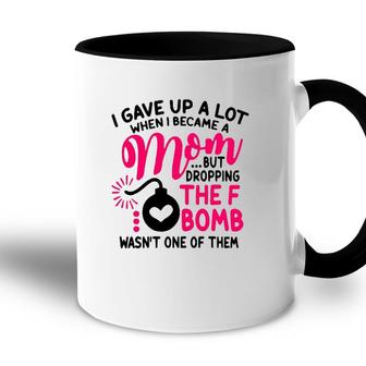 I Gave Up A Lot When I Became A Mom But Dropping The F Bomb Wasn’T One Of Them Accent Mug | Mazezy