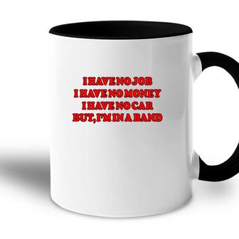 I Have No Job I Have No Money I Have No Car But Im In A Band Accent Mug | Mazezy