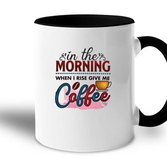 In The Morning When I Rise Give Me Coffee Coffee Classic Accent Mug | Mazezy
