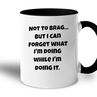 Meaning Not To Brag But I Can Forget What Im Doing While Im Doing It Accent Mug - Seseable