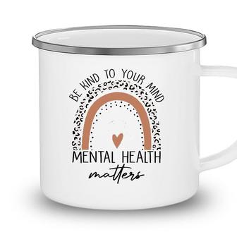Be Kind To Your Mind Mental Health Matters Mental Health Awareness Camping Mug - Seseable