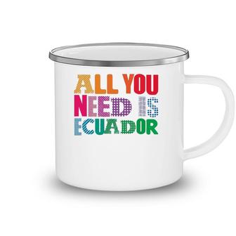 Ecuador All You Need Is Ecuador Tee Ecuador Camping Mug | Mazezy
