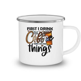 First I Drink The Coffee Then I Do The Things Coffee Classic Camping Mug | Mazezy