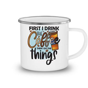 First I Drink The Coffee Then I Do The Things New Camping Mug - Seseable