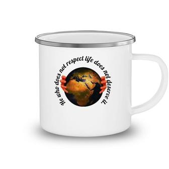 He Who Does Not Respect Life Does Not Deserve It Earth Classic Camping Mug | Mazezy