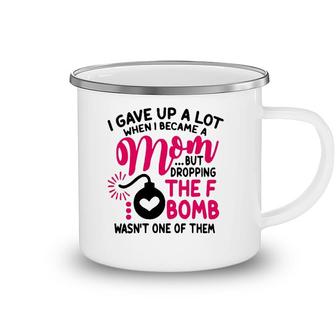I Gave Up A Lot When I Became A Mom But Dropping The F Bomb Wasn’T One Of Them Camping Mug | Mazezy