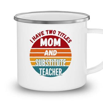 I Have Two Titles Mom And Substitute Teacher Camping Mug - Seseable