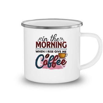 In The Morning When I Rise Give Me Coffee Coffee Classic Camping Mug | Mazezy