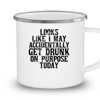 Looks Like I May Accidentally Get Drunk On Purpose Drinking Camping Mug - Seseable