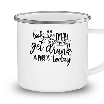 Looks Like I May Accidentally Get Drunk On Purpose Today Camping Mug - Seseable