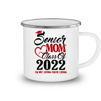 Senior Mom Class Of 2022 Im Not Crying You Are Crying Camping Mug - Seseable