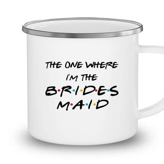 The One Where Im The Bridesmaid Bachelorette Bridal Party Camping Mug - Seseable