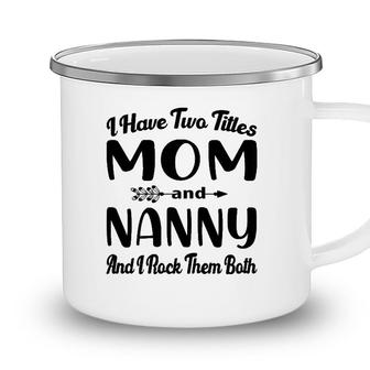 Womens I Have Two Titles Mom And Nanny I Rock Them Both Mothers Day Camping Mug - Seseable