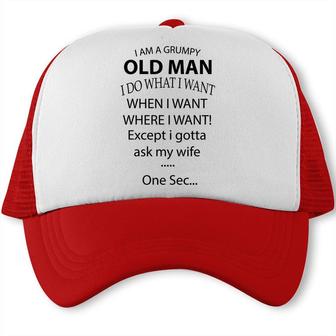 I Am A Grumpy Old Man I Do What I Want When I Want Where I Want Except I Gotta Ask My Wife One Sec Trucker Cap - Seseable