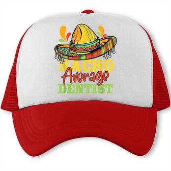 Nacho Average Dentist Cinco De Mayo Mexican Matching Family Trucker Cap - Seseable