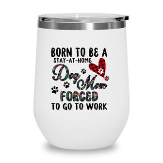Born To Be A Stay At Home Dog Mom Forced To Go To Work Plaid Wine Tumbler | Mazezy
