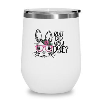 But Did You Dye Easter Cute Bunny Face Glasses Easter Day Wine Tumbler | Mazezy
