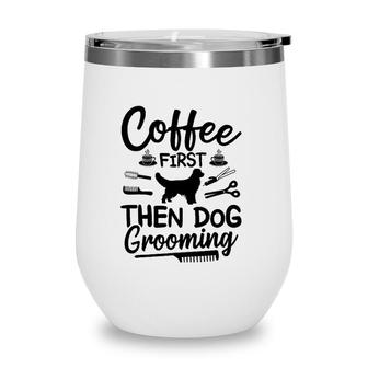 Coffee First Then Dog Grooming Dog Groomer Wine Tumbler | Mazezy