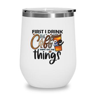 First I Drink The Coffee Then I Do The Things Coffee Classic Wine Tumbler | Mazezy