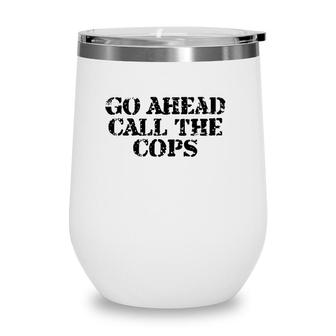 Go Ahead Call The Cops - Funny Sarcastic Wine Tumbler | Mazezy