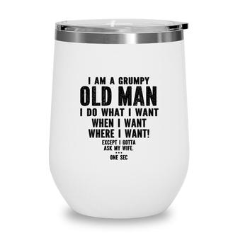 I Am A Grumpy Old Man I Do What I Want Every Time And Everywhere Except I Gotta Ask My Wife Wine Tumbler - Seseable