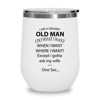 I Am A Grumpy Old Man I Do What I Want When I Want Where I Want Except I Gotta Ask My Wife One Sec Wine Tumbler - Seseable