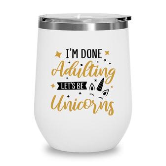 I Am Done Adulting Lets Be Unicorns Cute Gift Idea Wine Tumbler - Seseable