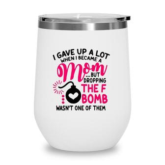 I Gave Up A Lot When I Became A Mom But Dropping The F Bomb Wasn’T One Of Them Wine Tumbler | Mazezy