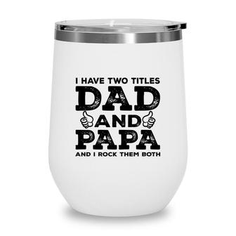 I Have Two Titles Dad And Papa And I Rock Them Both Like Great Fathers Day 2022 Wine Tumbler - Seseable