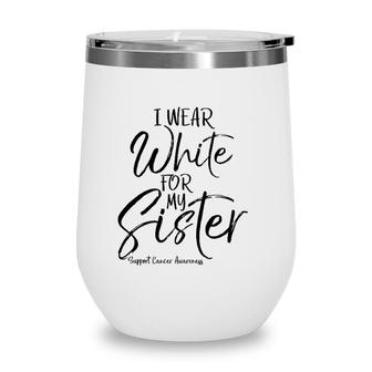 Matching Lung Cancer Support Gift I Wear White For My Sister Wine Tumbler | Mazezy