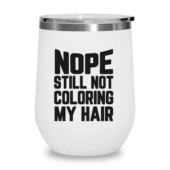Nope Still No Coloring My Hair Grey Hair Wine Tumbler | Mazezy