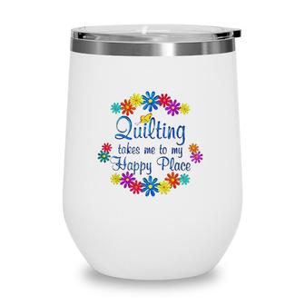 Quilting Takes Me To My Happy Place 2022 Gift Wine Tumbler | Mazezy