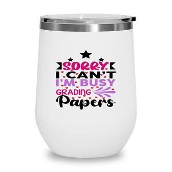Sorry I Cant Im Busy Grading Papers Teacher Wine Tumbler - Seseable