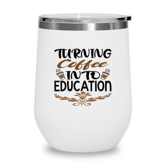 Turning Coffee Into Education Teacher Great Wine Tumbler - Seseable