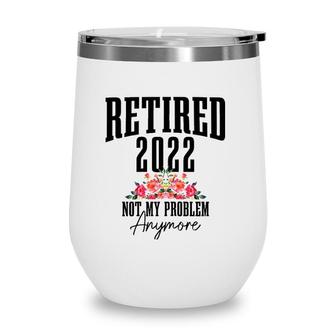 Womens Retired 2022 Not My Problem Anymore Vintage Retirement Wine Tumbler | Mazezy