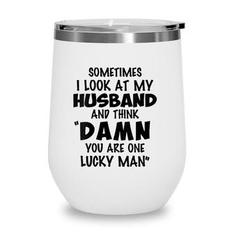 Womens Sometimes I Look At My Husband You Are One Lucky Man Funny V-Neck Wine Tumbler | Mazezy