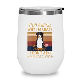 Womens Stop Asking Why Im Crazy -Youre So Stupid-Bernese Mountain V-Neck Wine Tumbler | Mazezy